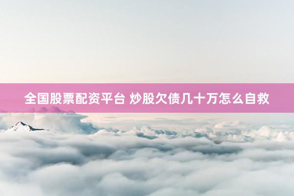 全国股票配资平台 炒股欠债几十万怎么自救
