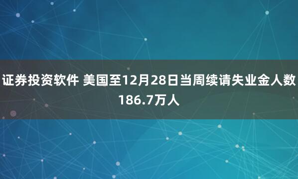 证券投资软件 美国至12月28日当周续请失业金人数186.7万人