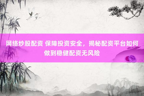 网络炒股配资 保障投资安全，揭秘配资平台如何做到稳健配资无风险