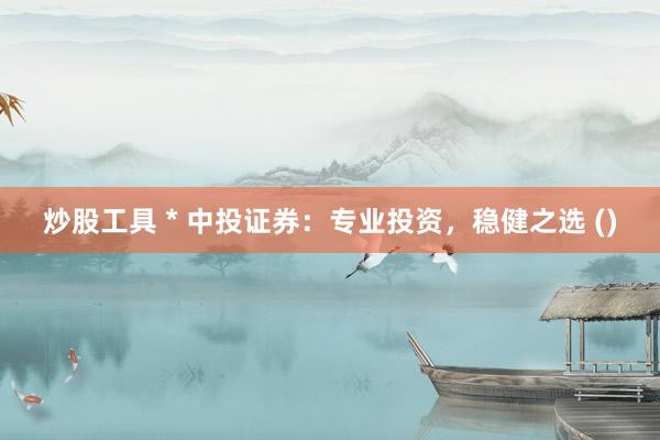 炒股工具 * 中投证券：专业投资，稳健之选 ()