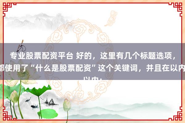 专业股票配资平台 好的，这里有几个标题选项，都使用了“什么是股票配资”这个关键词，并且在以内：