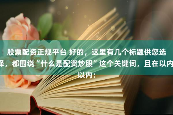 股票配资正规平台 好的，这里有几个标题供您选择，都围绕“什么是配资炒股”这个关键词，且在以内：