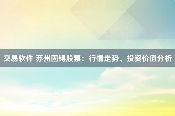 交易软件 苏州固锝股票：行情走势、投资价值分析