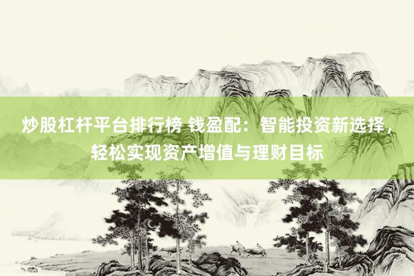 炒股杠杆平台排行榜 钱盈配：智能投资新选择，轻松实现资产增值与理财目标