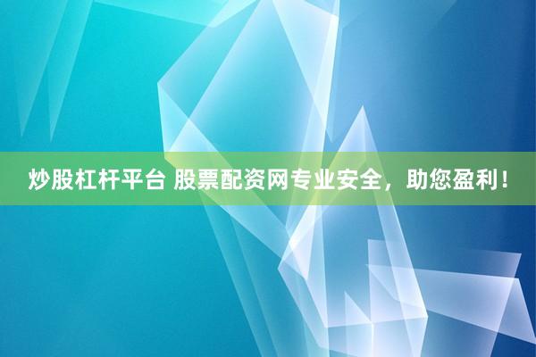 炒股杠杆平台 股票配资网专业安全，助您盈利！