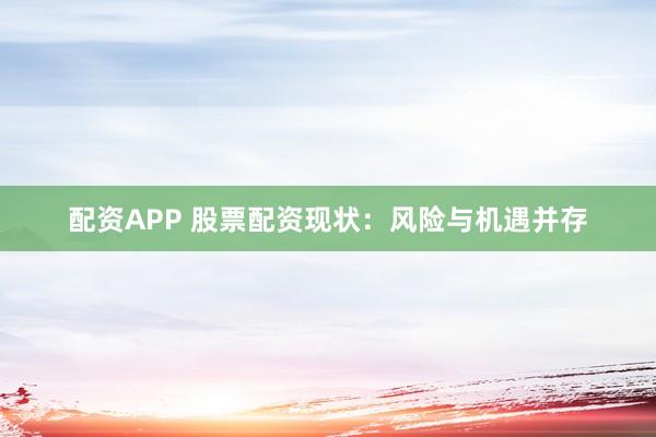 配资APP 股票配资现状：风险与机遇并存