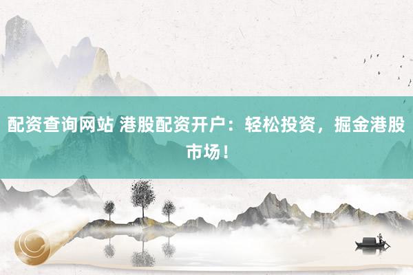 配资查询网站 港股配资开户：轻松投资，掘金港股市场！