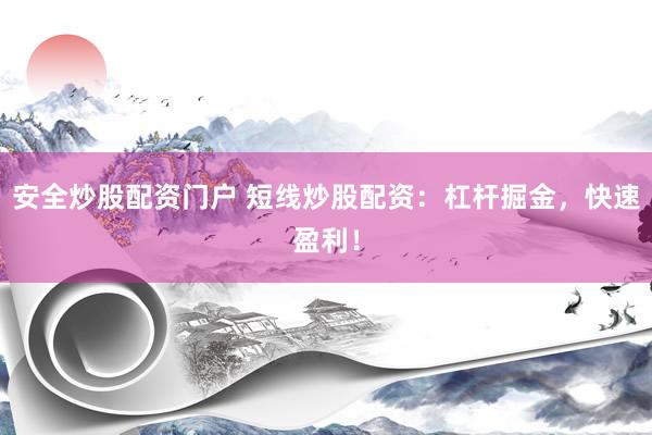 安全炒股配资门户 短线炒股配资：杠杆掘金，快速盈利！