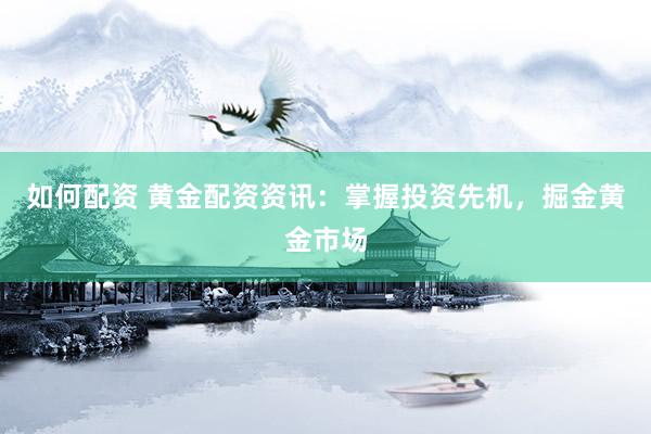 如何配资 黄金配资资讯：掌握投资先机，掘金黄金市场