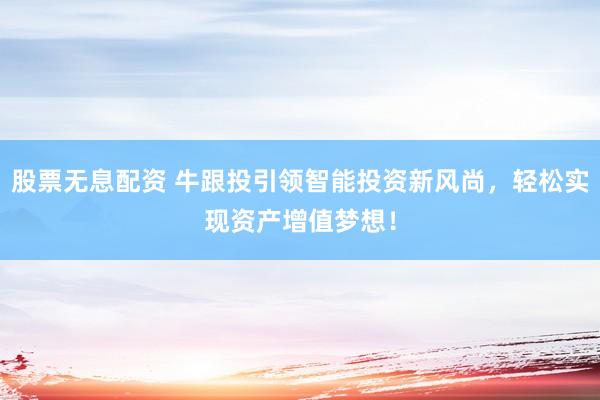 股票无息配资 牛跟投引领智能投资新风尚，轻松实现资产增值梦想！