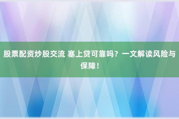 股票配资炒股交流 塞上贷可靠吗？一文解读风险与保障！