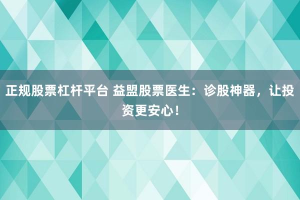 正规股票杠杆平台 益盟股票医生：诊股神器，让投资更安心！