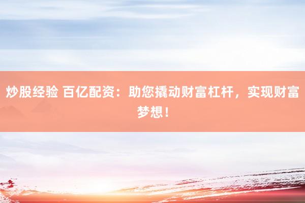 炒股经验 百亿配资：助您撬动财富杠杆，实现财富梦想！
