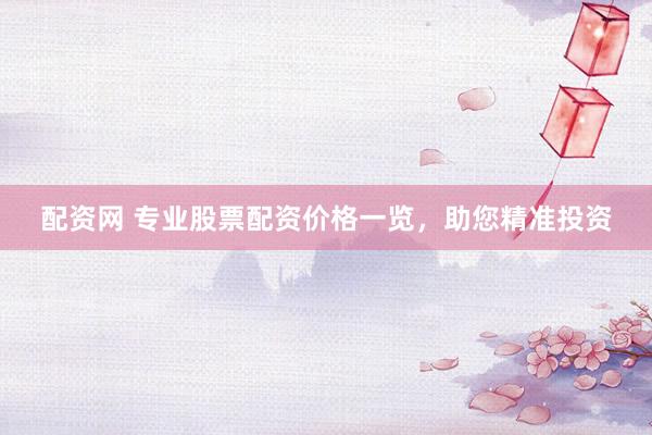 配资网 专业股票配资价格一览，助您精准投资