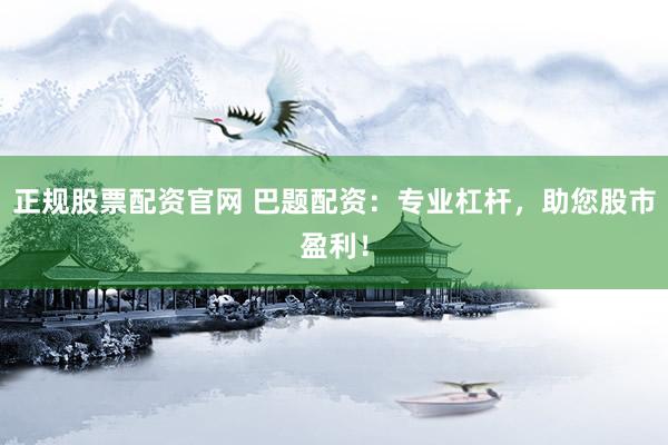 正规股票配资官网 巴题配资：专业杠杆，助您股市盈利！
