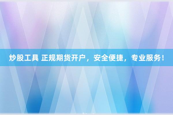 炒股工具 正规期货开户，安全便捷，专业服务！