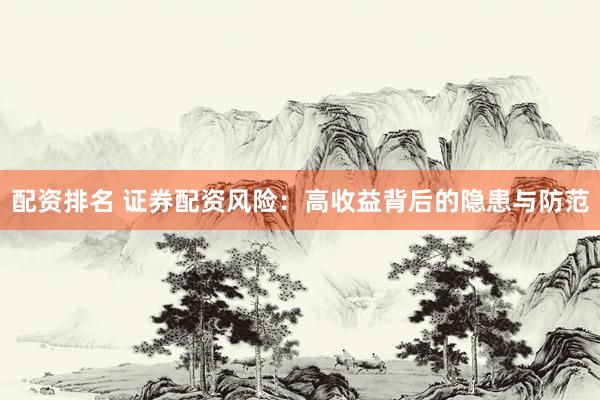 配资排名 证券配资风险：高收益背后的隐患与防范