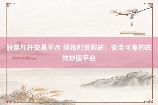 股票杠杆交易平台 网络配资网站：安全可靠的在线炒股平台