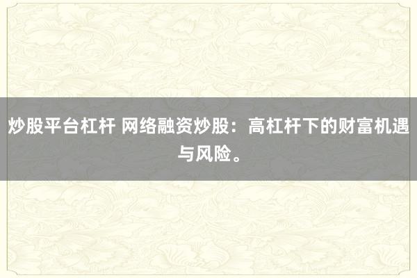 炒股平台杠杆 网络融资炒股：高杠杆下的财富机遇与风险。