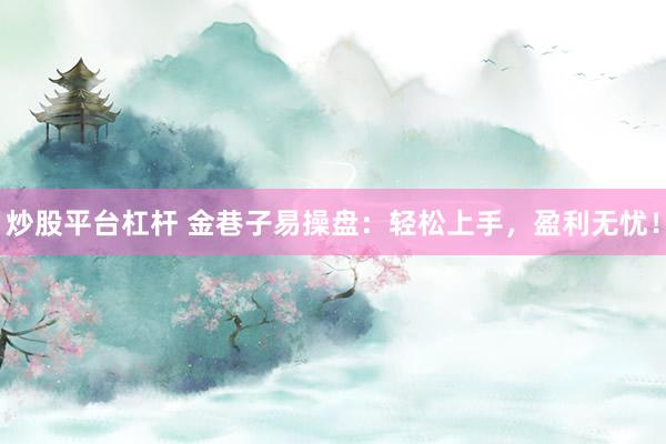 炒股平台杠杆 金巷子易操盘：轻松上手，盈利无忧！