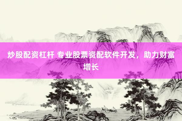 炒股配资杠杆 专业股票资配软件开发,助力财富增长