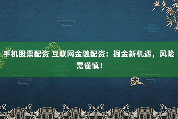 手机股票配资 互联网金融配资：掘金新机遇，风险需谨慎！