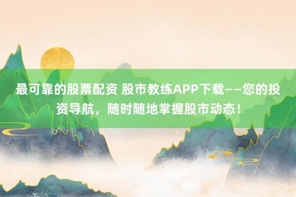 最可靠的股票配资 股市教练APP下载——您的投资导航,随时随地掌握股市动态!