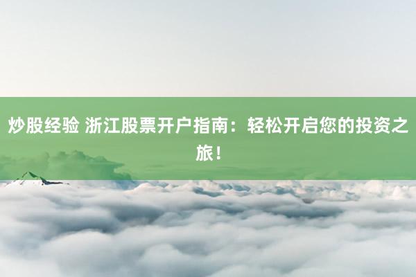 炒股经验 浙江股票开户指南：轻松开启您的投资之旅！
