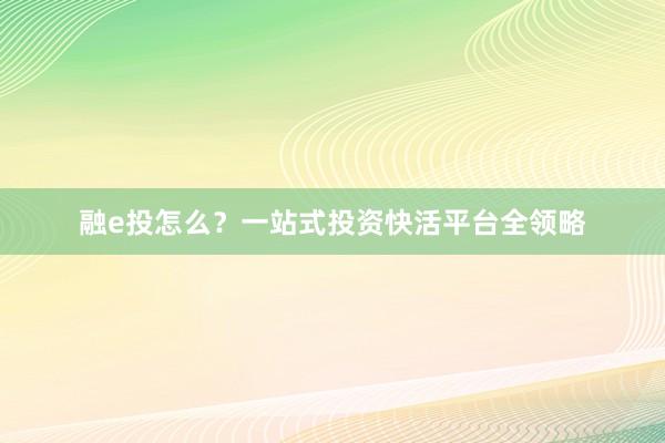 融e投怎么？一站式投资快活平台全领略