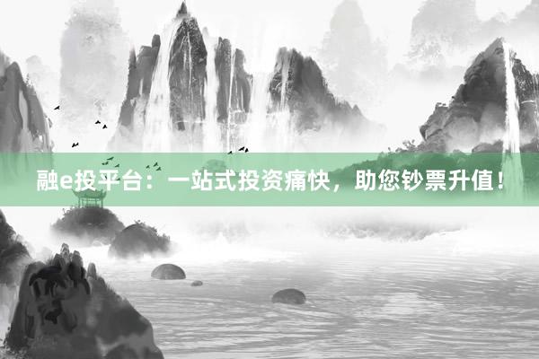 融e投平台：一站式投资痛快，助您钞票升值！