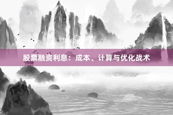 股票融资利息:成本、计算与优化战术