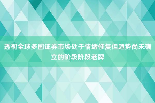 透视全球多国证券市场处于情绪修复但趋势尚未确立的阶段阶段老牌