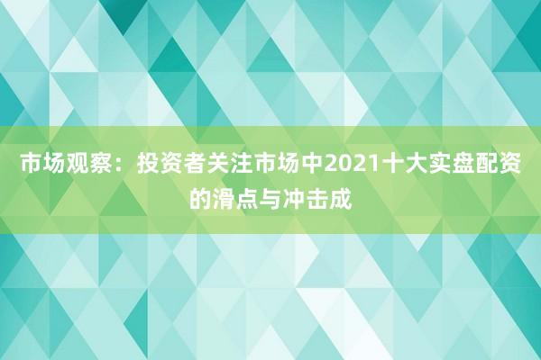 市场观察：投资者关注市场中2021十大实盘配资的滑点与冲击成