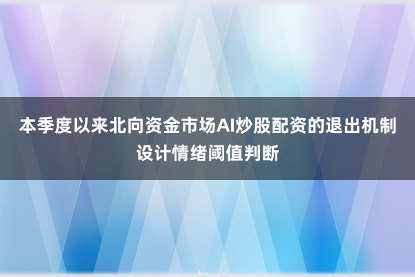 本季度以来北向资金市场AI炒股配资的退出机制设计情绪阈值判断