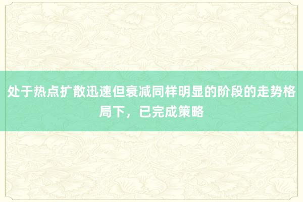 处于热点扩散迅速但衰减同样明显的阶段的走势格局下，已完成策略