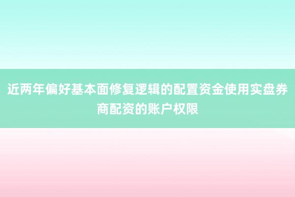 近两年偏好基本面修复逻辑的配置资金使用实盘券商配资的账户权限