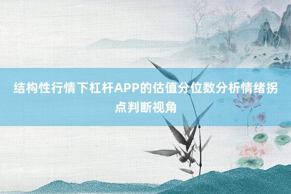 结构性行情下杠杆APP的估值分位数分析情绪拐点判断视角